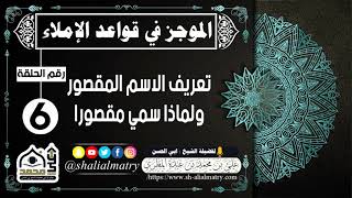 الموجز في قواعد الإملاء الحلقة السادسة تعريف الاسم المقصور ولماذا سمي مقصورا