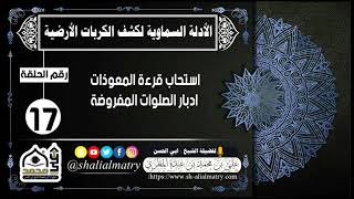 الأدلة السماوية لكشف الكربات الأرضية الحلقة 17 استحاب قراءة المعوذات ادبار الصلوات المفروضة