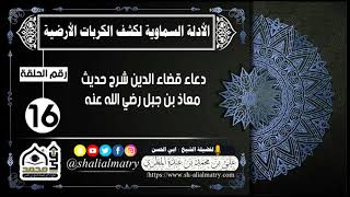 الأدلة السماوية لكشف الكربات الأرضية الحلقة 16دعاء قضاء الدين شرح حديث معاذ بن جبل رضي الله عنه