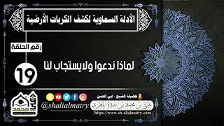 الأدلة السماوية لكشف الكربات الأرضية الحلقة 19 لماذا ندعوا ولايستجاب لنا