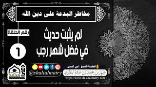 مخاطر البدعة على دين الله الحلقة رقم 1 لم يثبت حديث في فضل شهر رجب