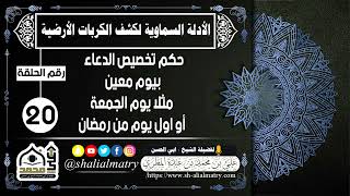 الأدلة السماوية  الحلقة 20 حكم تخصيص الدعاء بيوم معين مثلا يوم الجمعة أو اول يوم من رمضان