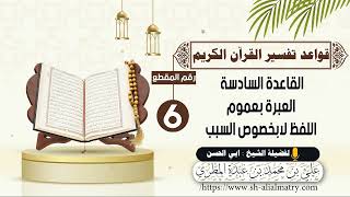 القاعدة السادسة العبرة بعموم اللفظ لابخصوص السبب
