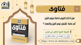 هل أذكار النوم خاصة بنوم الليل ، أم عامة ، تشمل نوم الليل والنهار ؟