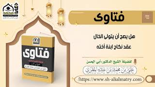 هل يصح أن يتولى الخال عقد نكاح ابنة أخته