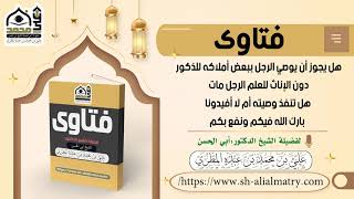 فتوى : هل يجوز أن يوصي الرجل ببعض أملاكه للذكور دون الإناث للعلم الرجل مات هل تنفذ وصيته أم لا