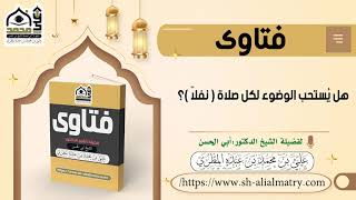 فتوى : هل يُستحب الوضوء لكل صلاة ( نفلاً )؟