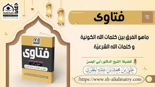 فتوى : ماهو الفرق بين كلمات الله الكونية و كلمات الله الشرعيّة