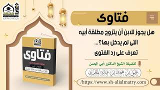 هل يجوز للابن أن يتزوج مطلقة أبيه التى لم يدخل بها؟   تعرف على رد الفتوى