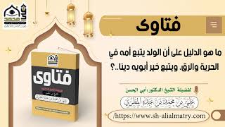 ما هو الدليل على أن الولد يتبع أمه في الحرية والرق، ويتبع خير أبويه دينا  ؟