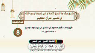 شرح مقدمة شيخ الإسلام ابن تيمية رحمه الله في تفسير القرآن العظيم  : الحلقة الثامنة