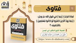 فتوى : لماذا قرئت في قول الله عز وجل : ربما يود الذين كفروا لو كانوا مسلمين بالتخفيف ؟
