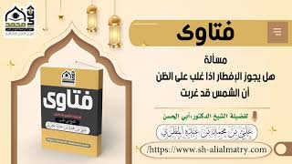هل يجوز الإفطار اذا غلب على الظن أن الشمس قد غربت