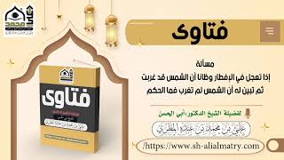 مسألة إذا تعجل في الإفطار وظانا أن الشمس قد غربت ثم تبين له أن الشمس لم تغرب فما الحكم