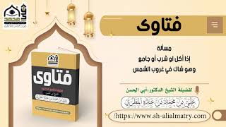 مسألة إذا أكل او شرب أو جامع وهو شاك في غروب الشمس