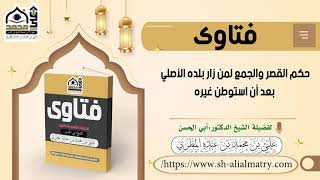 حكم القصر والجمع لمن زار بلده الأصلي بعد أن استوطن غيره
