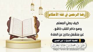 كيف يصلي المسلم وهو حاضر القلب خاشع ، غير منشغل بخارج عن الصلاة